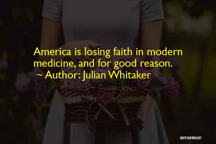 Julian Whitaker Quotes: America Is Losing Faith In Modern Medicine, And For Good Reason.