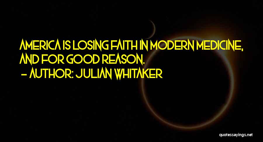 Julian Whitaker Quotes: America Is Losing Faith In Modern Medicine, And For Good Reason.
