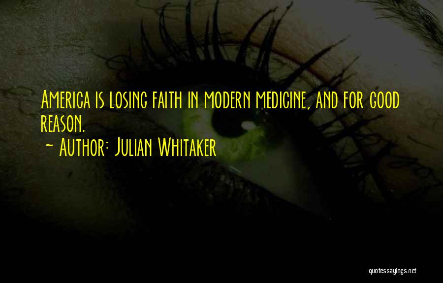 Julian Whitaker Quotes: America Is Losing Faith In Modern Medicine, And For Good Reason.