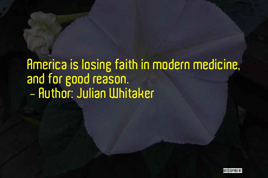 Julian Whitaker Quotes: America Is Losing Faith In Modern Medicine, And For Good Reason.