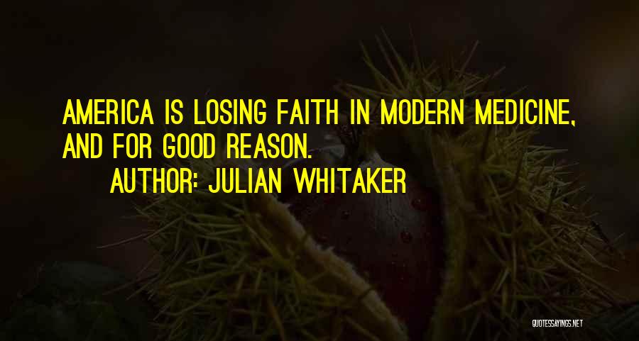 Julian Whitaker Quotes: America Is Losing Faith In Modern Medicine, And For Good Reason.