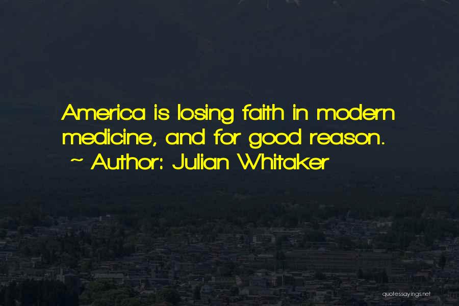 Julian Whitaker Quotes: America Is Losing Faith In Modern Medicine, And For Good Reason.