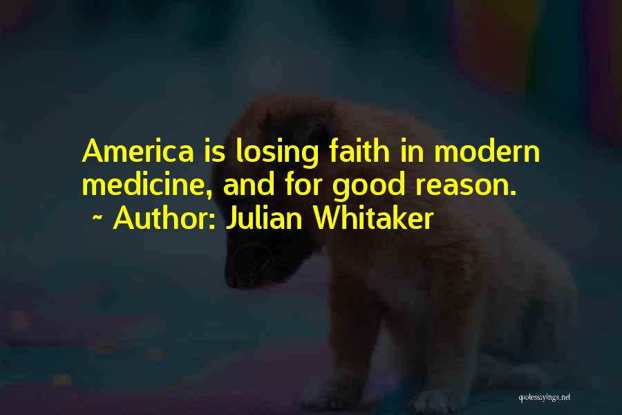 Julian Whitaker Quotes: America Is Losing Faith In Modern Medicine, And For Good Reason.