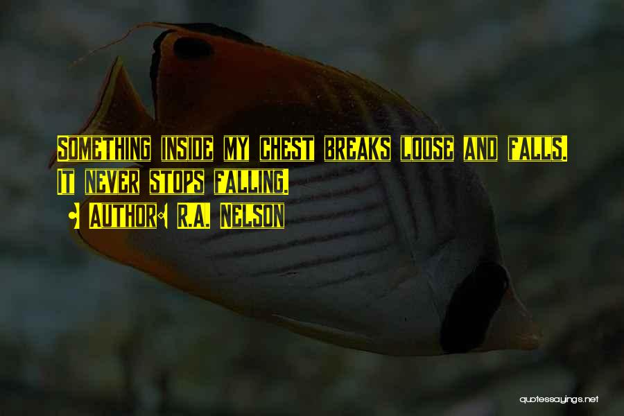 R.A. Nelson Quotes: Something Inside My Chest Breaks Loose And Falls. It Never Stops Falling.