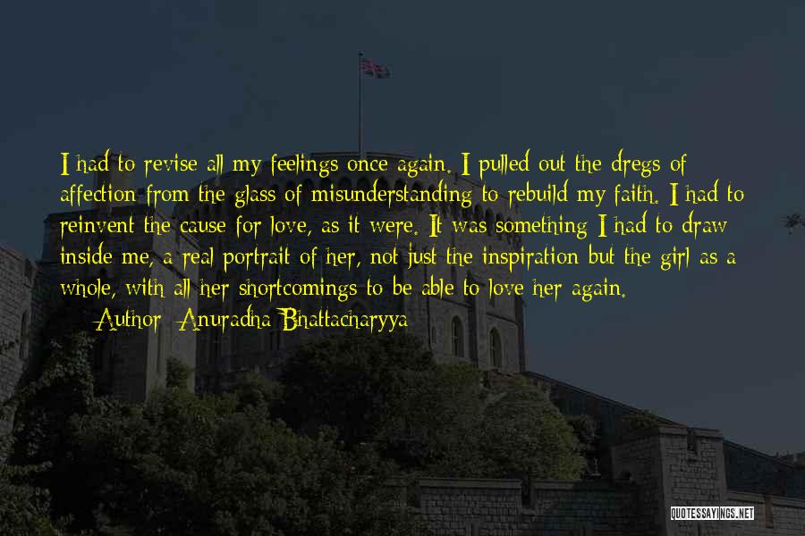 Anuradha Bhattacharyya Quotes: I Had To Revise All My Feelings Once Again. I Pulled Out The Dregs Of Affection From The Glass Of
