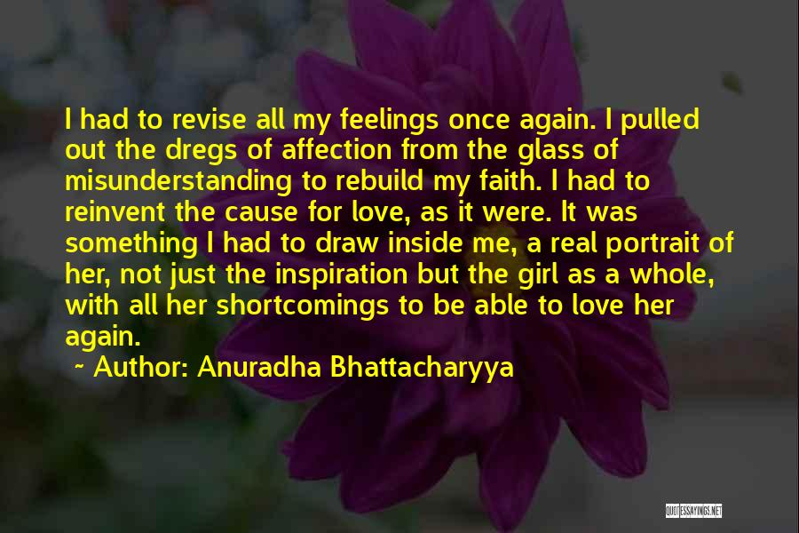 Anuradha Bhattacharyya Quotes: I Had To Revise All My Feelings Once Again. I Pulled Out The Dregs Of Affection From The Glass Of