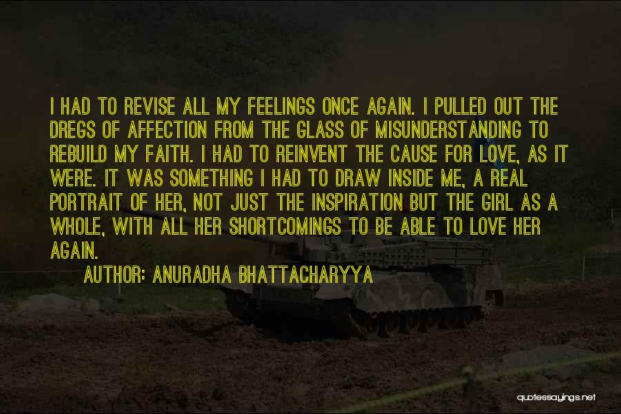 Anuradha Bhattacharyya Quotes: I Had To Revise All My Feelings Once Again. I Pulled Out The Dregs Of Affection From The Glass Of