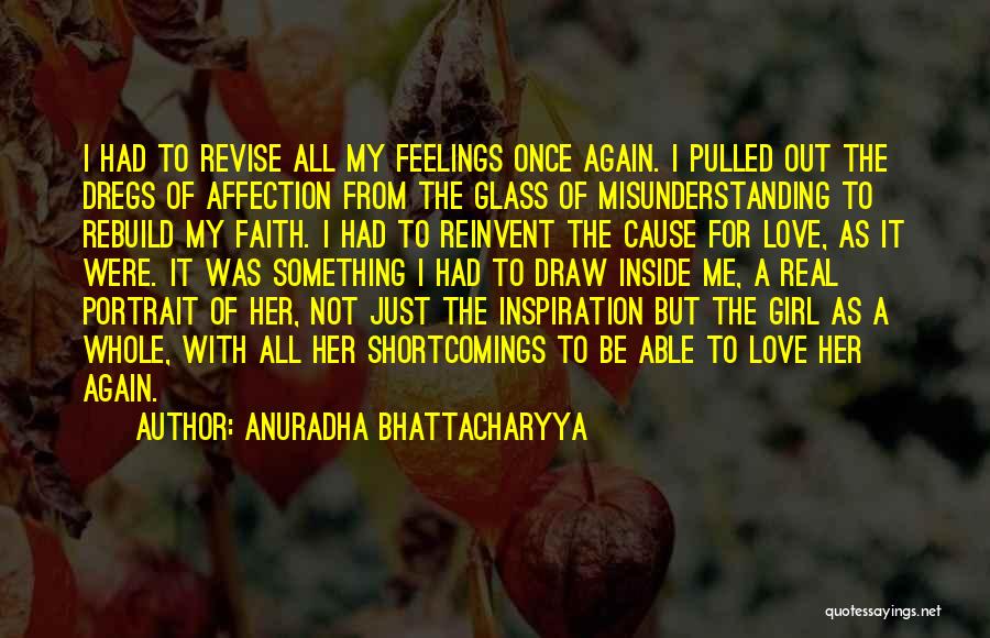 Anuradha Bhattacharyya Quotes: I Had To Revise All My Feelings Once Again. I Pulled Out The Dregs Of Affection From The Glass Of