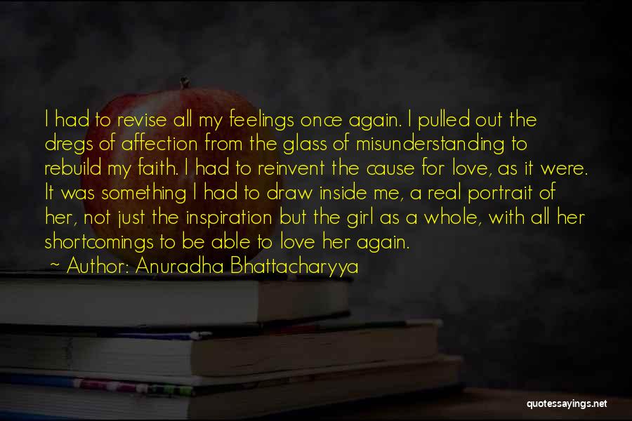 Anuradha Bhattacharyya Quotes: I Had To Revise All My Feelings Once Again. I Pulled Out The Dregs Of Affection From The Glass Of