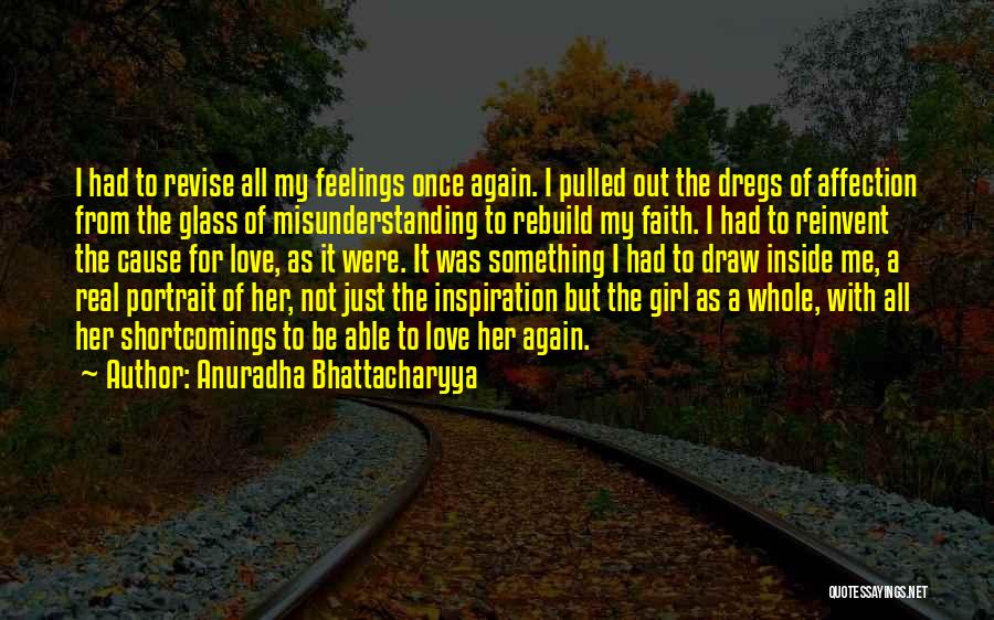 Anuradha Bhattacharyya Quotes: I Had To Revise All My Feelings Once Again. I Pulled Out The Dregs Of Affection From The Glass Of