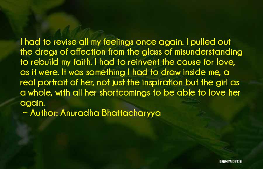 Anuradha Bhattacharyya Quotes: I Had To Revise All My Feelings Once Again. I Pulled Out The Dregs Of Affection From The Glass Of