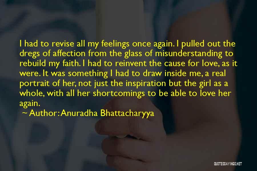 Anuradha Bhattacharyya Quotes: I Had To Revise All My Feelings Once Again. I Pulled Out The Dregs Of Affection From The Glass Of