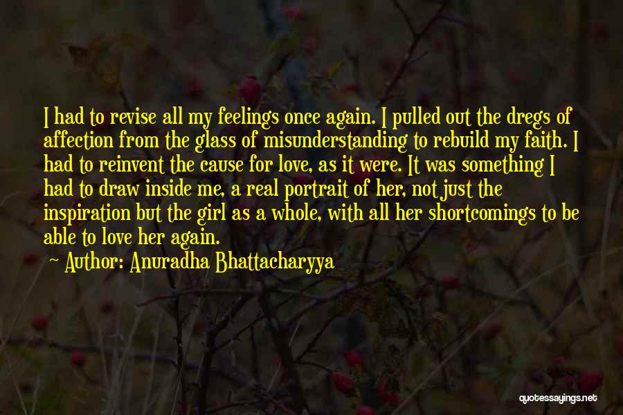 Anuradha Bhattacharyya Quotes: I Had To Revise All My Feelings Once Again. I Pulled Out The Dregs Of Affection From The Glass Of