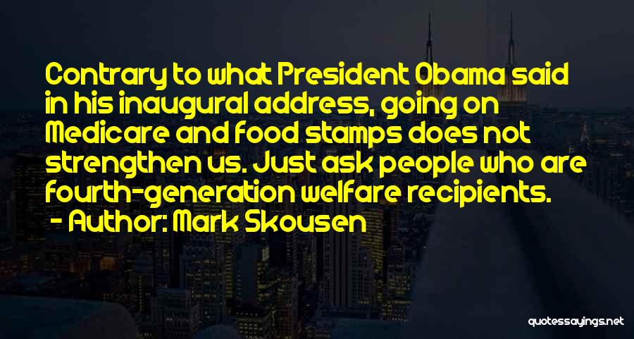 Mark Skousen Quotes: Contrary To What President Obama Said In His Inaugural Address, Going On Medicare And Food Stamps Does Not Strengthen Us.