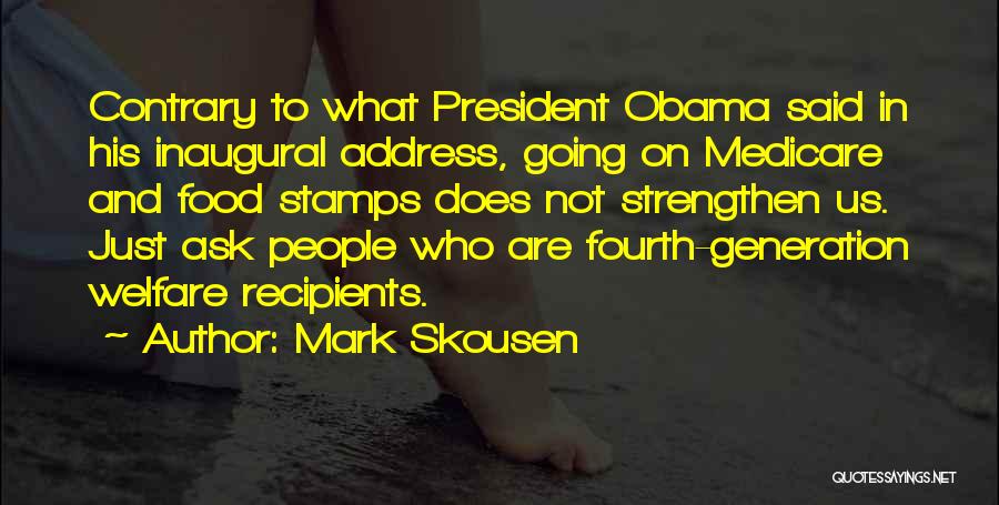 Mark Skousen Quotes: Contrary To What President Obama Said In His Inaugural Address, Going On Medicare And Food Stamps Does Not Strengthen Us.