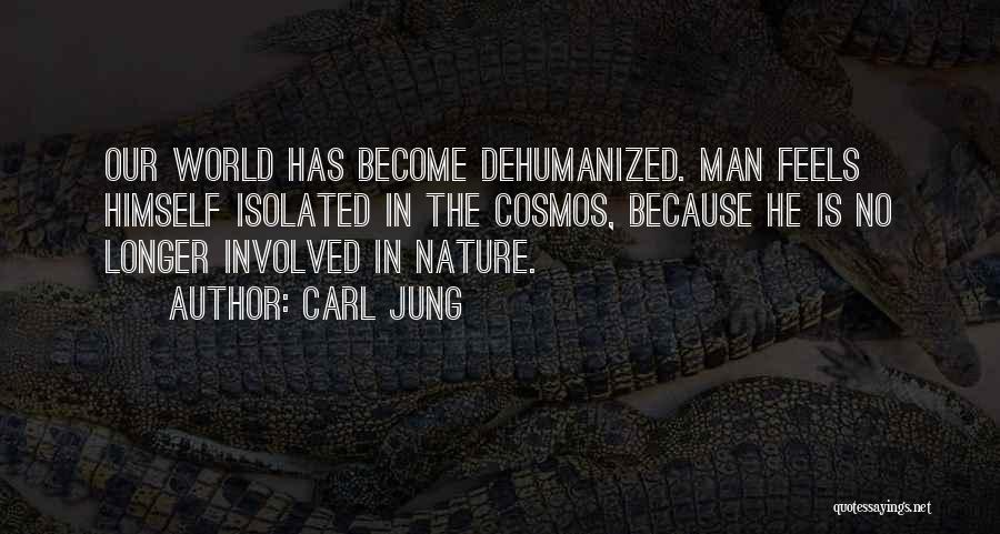 Carl Jung Quotes: Our World Has Become Dehumanized. Man Feels Himself Isolated In The Cosmos, Because He Is No Longer Involved In Nature.