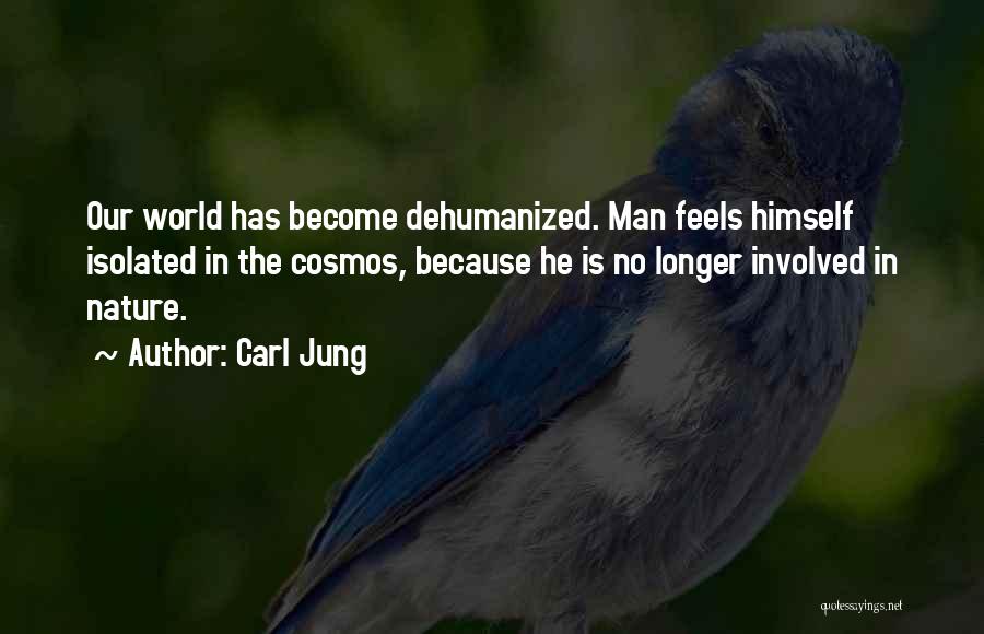 Carl Jung Quotes: Our World Has Become Dehumanized. Man Feels Himself Isolated In The Cosmos, Because He Is No Longer Involved In Nature.