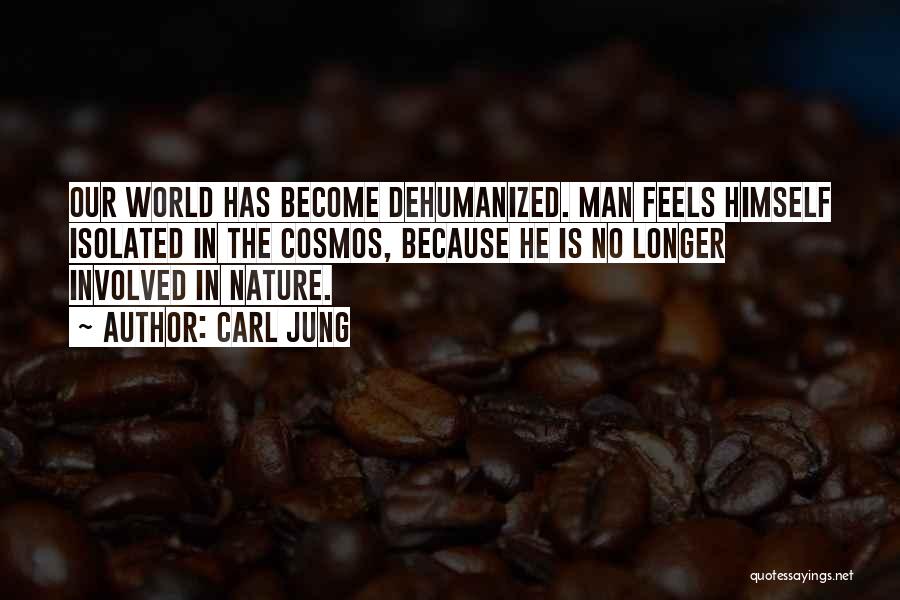 Carl Jung Quotes: Our World Has Become Dehumanized. Man Feels Himself Isolated In The Cosmos, Because He Is No Longer Involved In Nature.