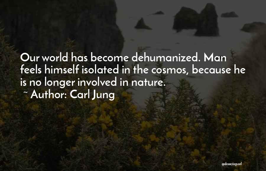 Carl Jung Quotes: Our World Has Become Dehumanized. Man Feels Himself Isolated In The Cosmos, Because He Is No Longer Involved In Nature.