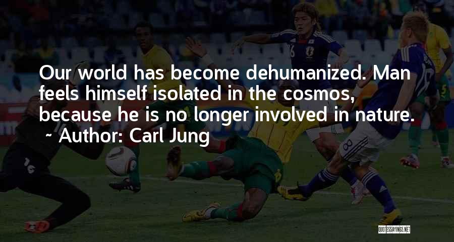 Carl Jung Quotes: Our World Has Become Dehumanized. Man Feels Himself Isolated In The Cosmos, Because He Is No Longer Involved In Nature.