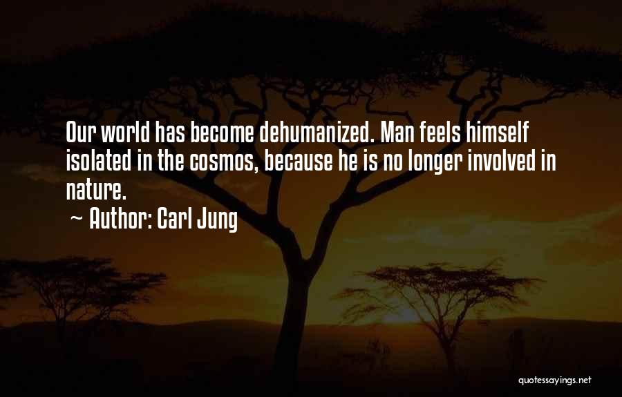 Carl Jung Quotes: Our World Has Become Dehumanized. Man Feels Himself Isolated In The Cosmos, Because He Is No Longer Involved In Nature.