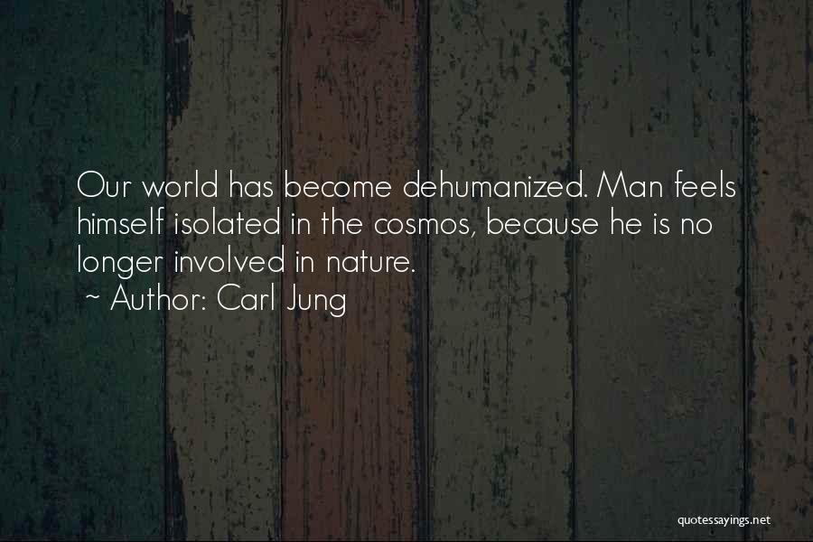 Carl Jung Quotes: Our World Has Become Dehumanized. Man Feels Himself Isolated In The Cosmos, Because He Is No Longer Involved In Nature.