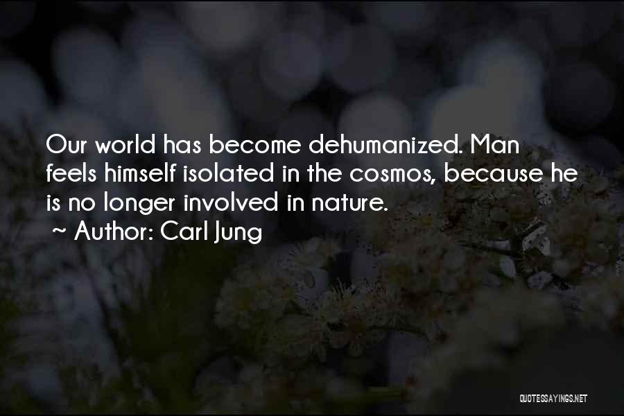 Carl Jung Quotes: Our World Has Become Dehumanized. Man Feels Himself Isolated In The Cosmos, Because He Is No Longer Involved In Nature.