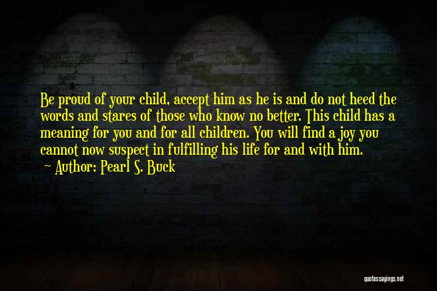Pearl S. Buck Quotes: Be Proud Of Your Child, Accept Him As He Is And Do Not Heed The Words And Stares Of Those