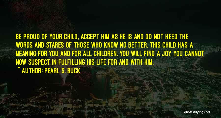 Pearl S. Buck Quotes: Be Proud Of Your Child, Accept Him As He Is And Do Not Heed The Words And Stares Of Those
