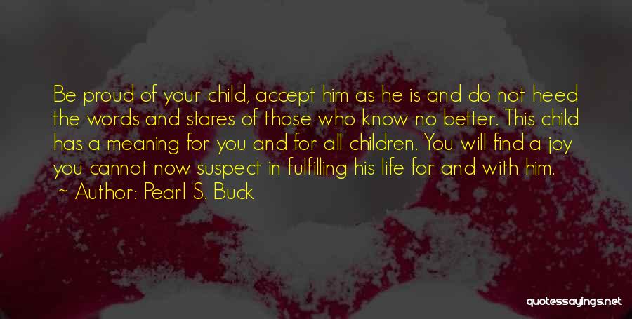 Pearl S. Buck Quotes: Be Proud Of Your Child, Accept Him As He Is And Do Not Heed The Words And Stares Of Those
