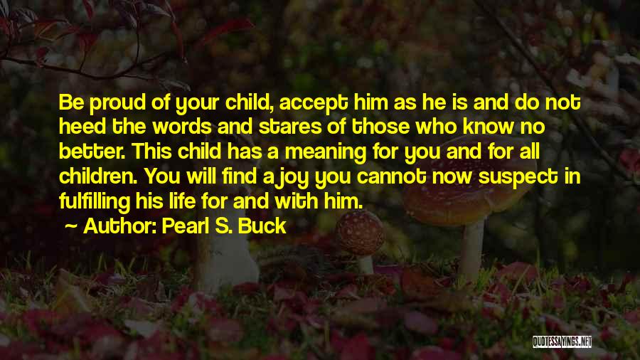 Pearl S. Buck Quotes: Be Proud Of Your Child, Accept Him As He Is And Do Not Heed The Words And Stares Of Those