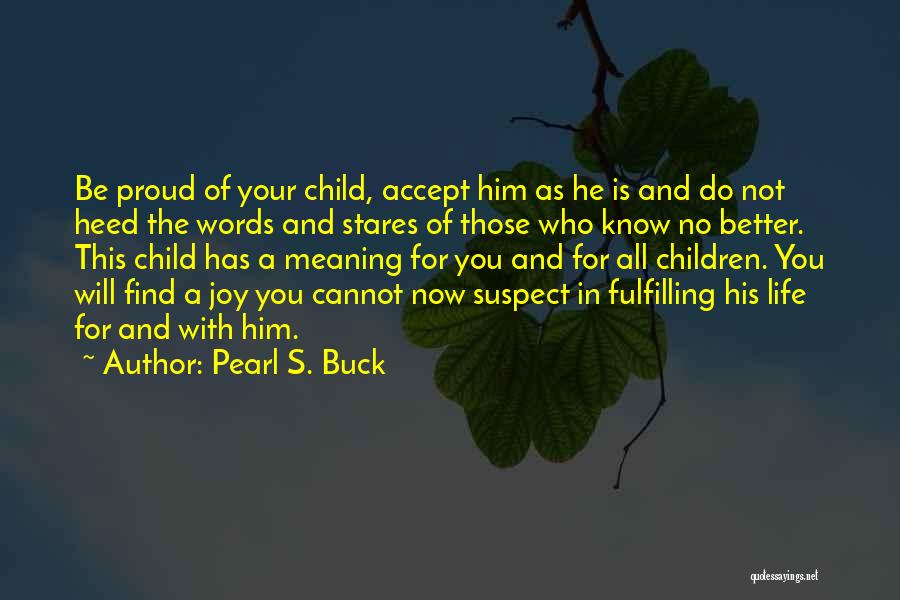 Pearl S. Buck Quotes: Be Proud Of Your Child, Accept Him As He Is And Do Not Heed The Words And Stares Of Those