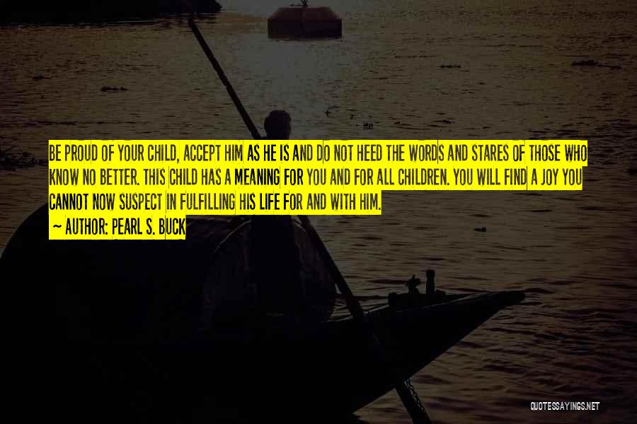 Pearl S. Buck Quotes: Be Proud Of Your Child, Accept Him As He Is And Do Not Heed The Words And Stares Of Those