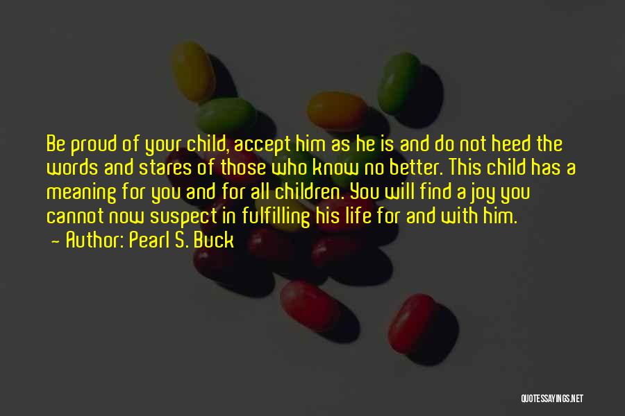 Pearl S. Buck Quotes: Be Proud Of Your Child, Accept Him As He Is And Do Not Heed The Words And Stares Of Those