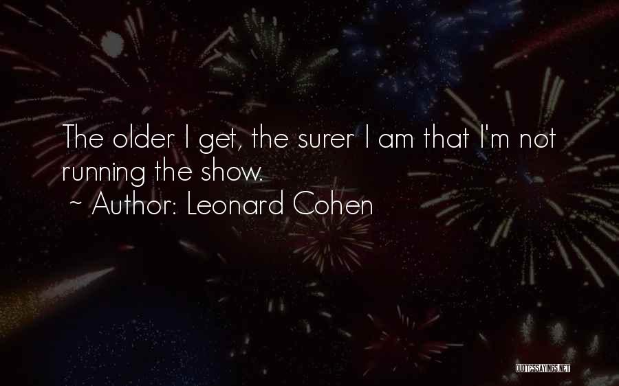 Leonard Cohen Quotes: The Older I Get, The Surer I Am That I'm Not Running The Show.