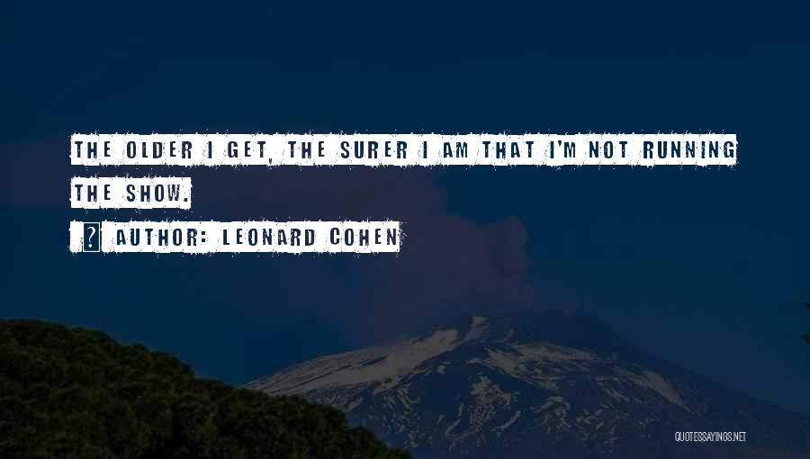 Leonard Cohen Quotes: The Older I Get, The Surer I Am That I'm Not Running The Show.