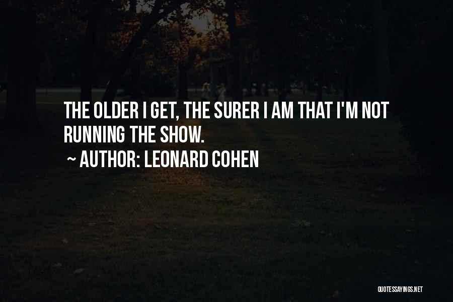 Leonard Cohen Quotes: The Older I Get, The Surer I Am That I'm Not Running The Show.