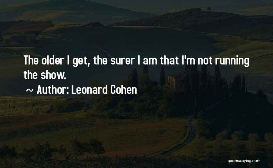 Leonard Cohen Quotes: The Older I Get, The Surer I Am That I'm Not Running The Show.