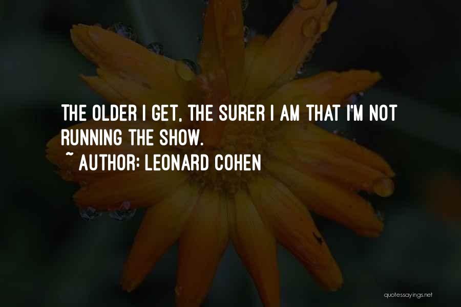 Leonard Cohen Quotes: The Older I Get, The Surer I Am That I'm Not Running The Show.