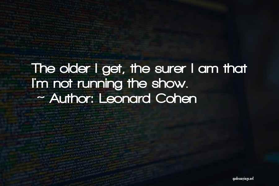 Leonard Cohen Quotes: The Older I Get, The Surer I Am That I'm Not Running The Show.