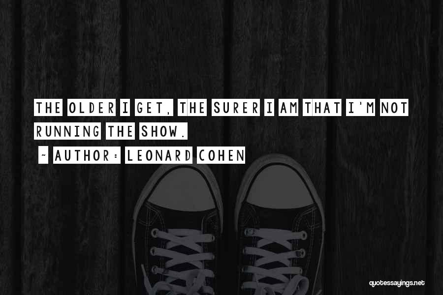 Leonard Cohen Quotes: The Older I Get, The Surer I Am That I'm Not Running The Show.