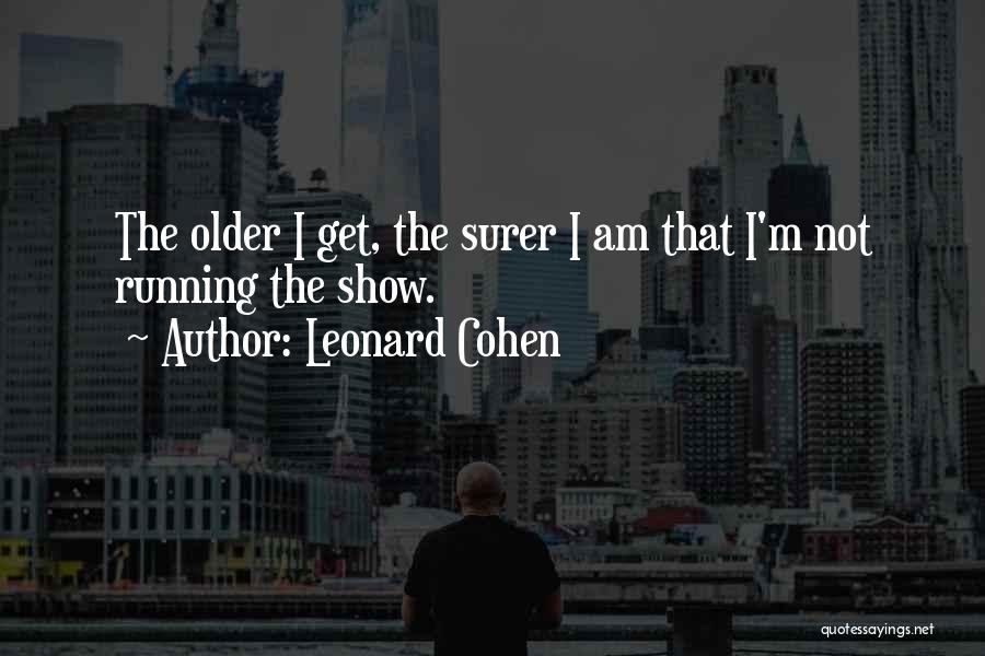 Leonard Cohen Quotes: The Older I Get, The Surer I Am That I'm Not Running The Show.