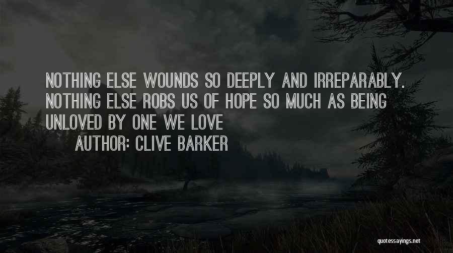 Clive Barker Quotes: Nothing Else Wounds So Deeply And Irreparably. Nothing Else Robs Us Of Hope So Much As Being Unloved By One