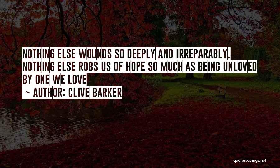 Clive Barker Quotes: Nothing Else Wounds So Deeply And Irreparably. Nothing Else Robs Us Of Hope So Much As Being Unloved By One