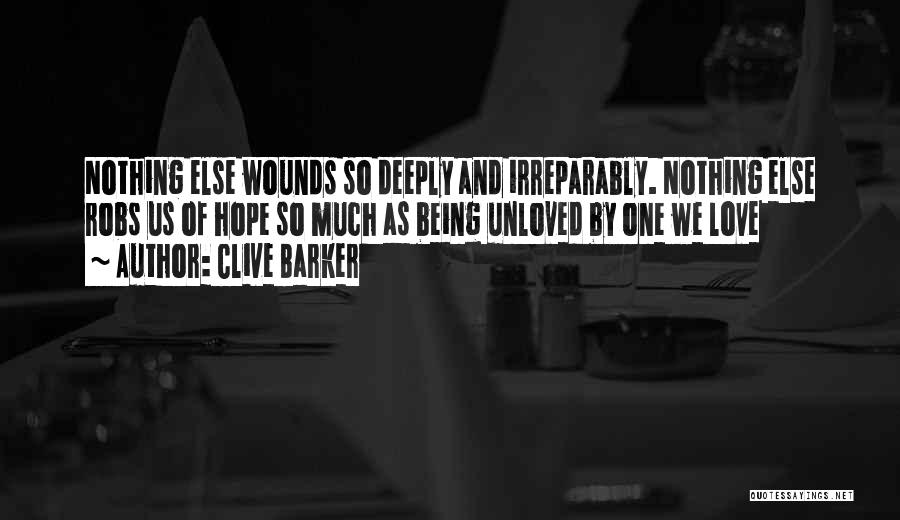 Clive Barker Quotes: Nothing Else Wounds So Deeply And Irreparably. Nothing Else Robs Us Of Hope So Much As Being Unloved By One