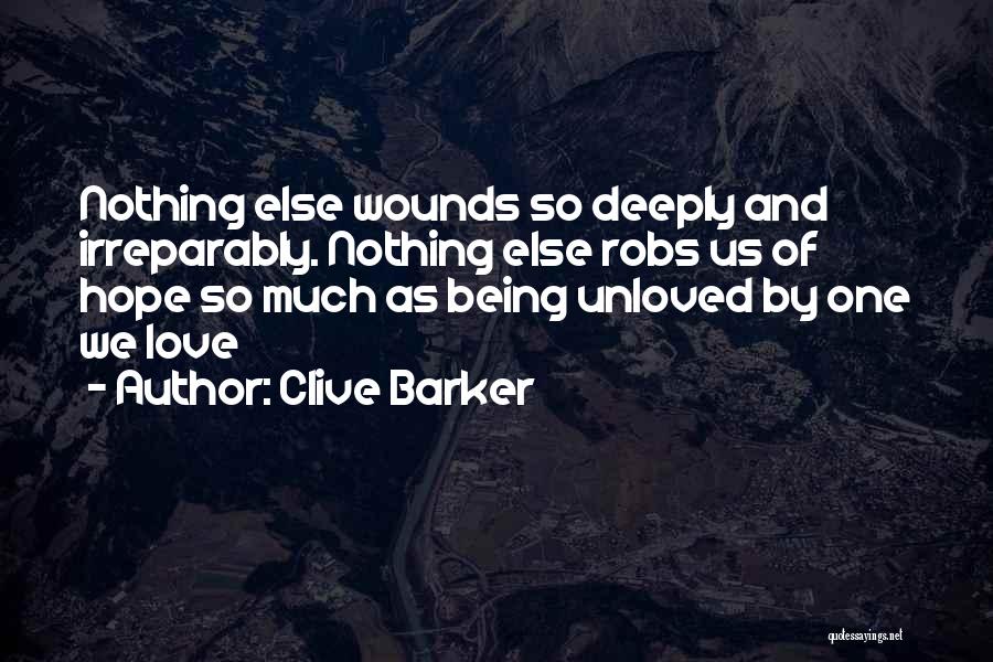 Clive Barker Quotes: Nothing Else Wounds So Deeply And Irreparably. Nothing Else Robs Us Of Hope So Much As Being Unloved By One