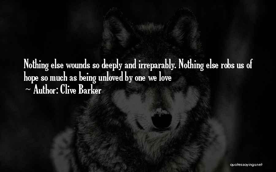 Clive Barker Quotes: Nothing Else Wounds So Deeply And Irreparably. Nothing Else Robs Us Of Hope So Much As Being Unloved By One