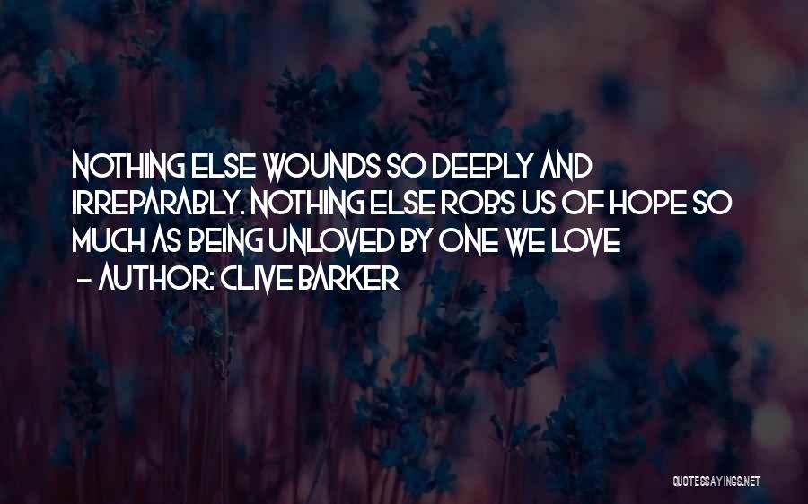 Clive Barker Quotes: Nothing Else Wounds So Deeply And Irreparably. Nothing Else Robs Us Of Hope So Much As Being Unloved By One