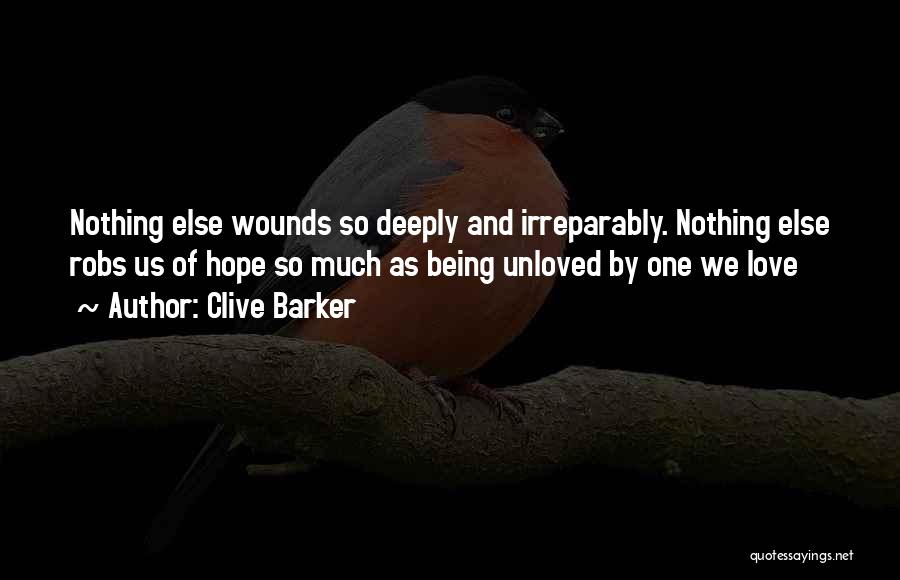 Clive Barker Quotes: Nothing Else Wounds So Deeply And Irreparably. Nothing Else Robs Us Of Hope So Much As Being Unloved By One