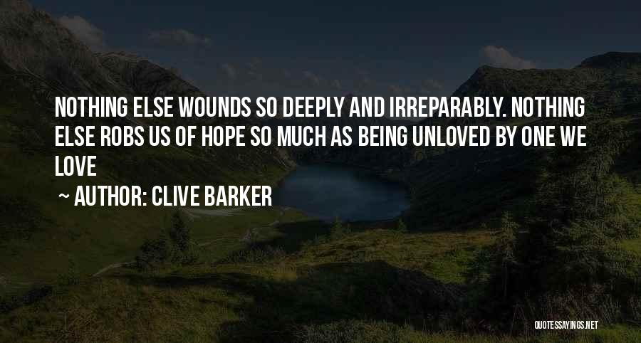 Clive Barker Quotes: Nothing Else Wounds So Deeply And Irreparably. Nothing Else Robs Us Of Hope So Much As Being Unloved By One